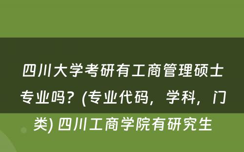 四川大学考研有工商管理硕士专业吗？(专业代码，学科，门类) 四川工商学院有研究生