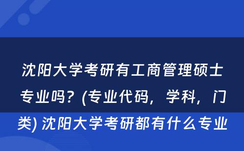 沈阳大学考研有工商管理硕士专业吗？(专业代码，学科，门类) 沈阳大学考研都有什么专业