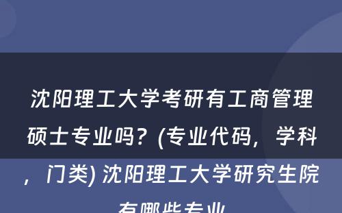 沈阳理工大学考研有工商管理硕士专业吗？(专业代码，学科，门类) 沈阳理工大学研究生院有哪些专业