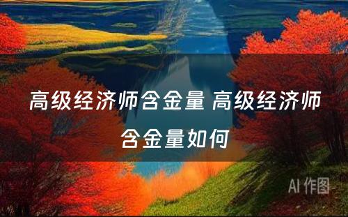 高级经济师含金量 高级经济师含金量如何