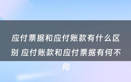 应付票据和应付账款有什么区别 应付账款和应付票据有何不同