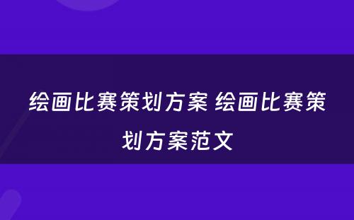 绘画比赛策划方案 绘画比赛策划方案范文