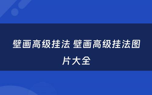 壁画高级挂法 壁画高级挂法图片大全