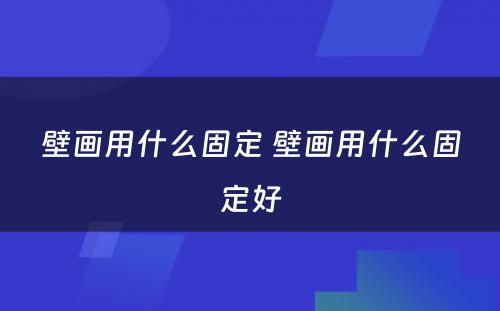 壁画用什么固定 壁画用什么固定好