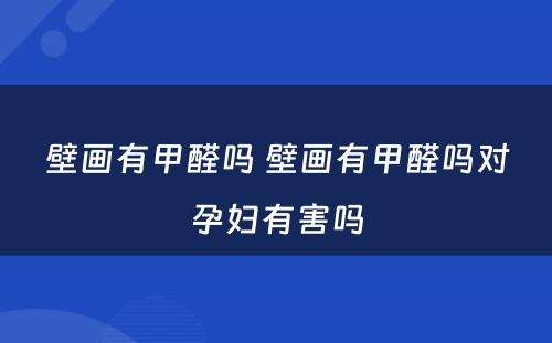 壁画有甲醛吗 壁画有甲醛吗对孕妇有害吗