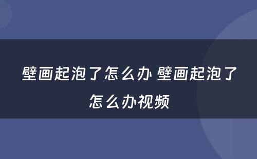 壁画起泡了怎么办 壁画起泡了怎么办视频