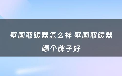 壁画取暖器怎么样 壁画取暖器哪个牌子好