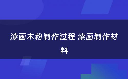 漆画木粉制作过程 漆画制作材料