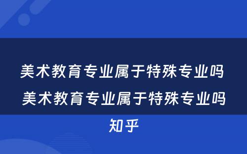 美术教育专业属于特殊专业吗 美术教育专业属于特殊专业吗知乎