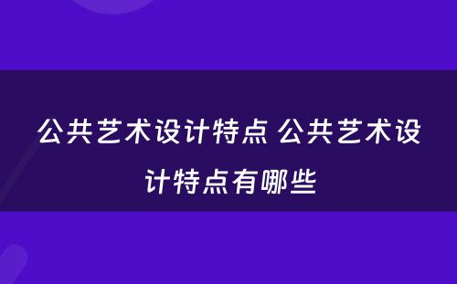 公共艺术设计特点 公共艺术设计特点有哪些