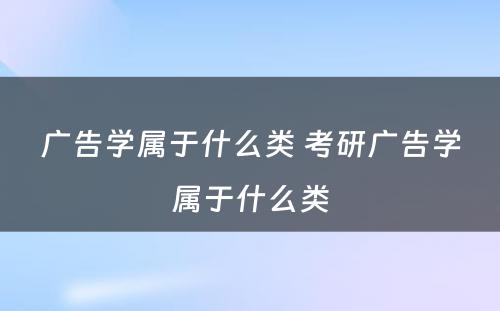 广告学属于什么类 考研广告学属于什么类