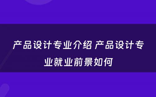 产品设计专业介绍 产品设计专业就业前景如何