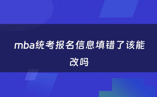  mba统考报名信息填错了该能改吗