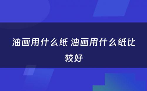 油画用什么纸 油画用什么纸比较好