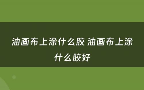 油画布上涂什么胶 油画布上涂什么胶好