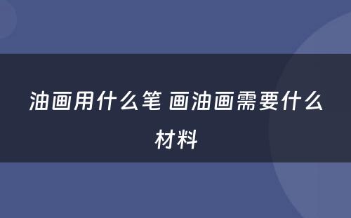 油画用什么笔 画油画需要什么材料