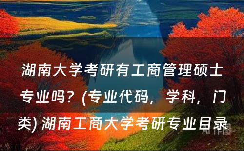 湖南大学考研有工商管理硕士专业吗？(专业代码，学科，门类) 湖南工商大学考研专业目录