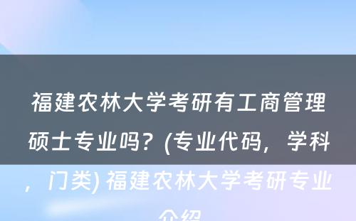 福建农林大学考研有工商管理硕士专业吗？(专业代码，学科，门类) 福建农林大学考研专业介绍