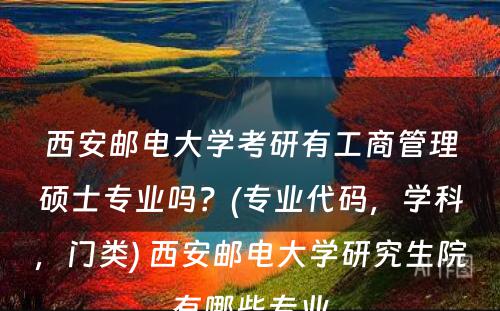 西安邮电大学考研有工商管理硕士专业吗？(专业代码，学科，门类) 西安邮电大学研究生院有哪些专业