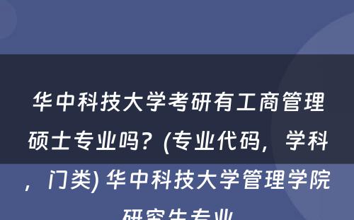 华中科技大学考研有工商管理硕士专业吗？(专业代码，学科，门类) 华中科技大学管理学院研究生专业