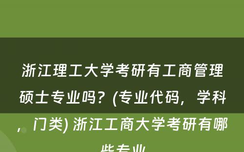 浙江理工大学考研有工商管理硕士专业吗？(专业代码，学科，门类) 浙江工商大学考研有哪些专业