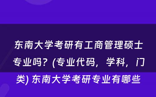 东南大学考研有工商管理硕士专业吗？(专业代码，学科，门类) 东南大学考研专业有哪些