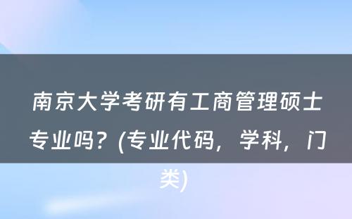 南京大学考研有工商管理硕士专业吗？(专业代码，学科，门类) 