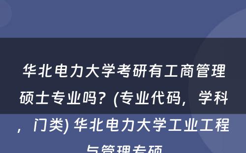 华北电力大学考研有工商管理硕士专业吗？(专业代码，学科，门类) 华北电力大学工业工程与管理专硕