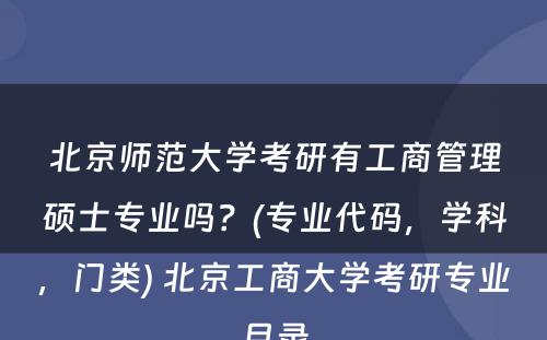 北京师范大学考研有工商管理硕士专业吗？(专业代码，学科，门类) 北京工商大学考研专业目录