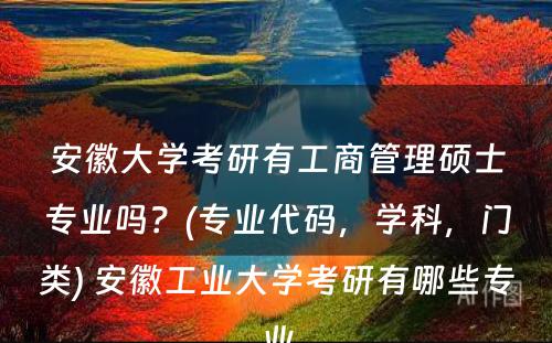 安徽大学考研有工商管理硕士专业吗？(专业代码，学科，门类) 安徽工业大学考研有哪些专业