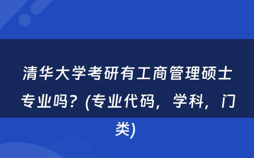 清华大学考研有工商管理硕士专业吗？(专业代码，学科，门类) 