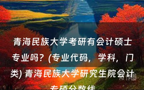 青海民族大学考研有会计硕士专业吗？(专业代码，学科，门类) 青海民族大学研究生院会计专硕分数线