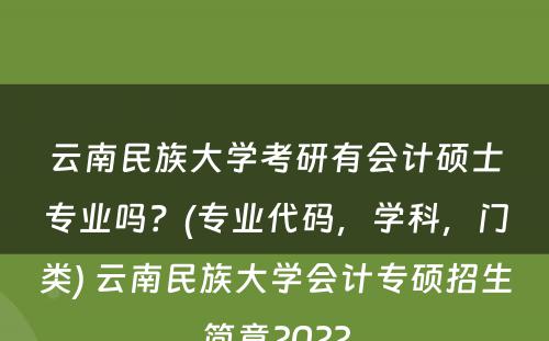 云南民族大学考研有会计硕士专业吗？(专业代码，学科，门类) 云南民族大学会计专硕招生简章2022