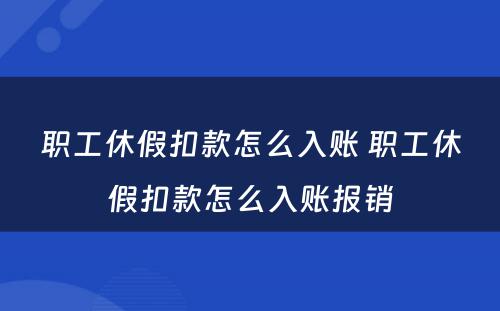 职工休假扣款怎么入账 职工休假扣款怎么入账报销