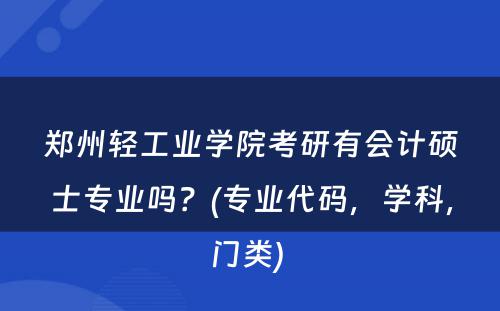 郑州轻工业学院考研有会计硕士专业吗？(专业代码，学科，门类) 