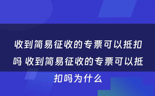 收到简易征收的专票可以抵扣吗 收到简易征收的专票可以抵扣吗为什么