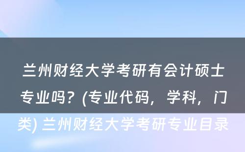 兰州财经大学考研有会计硕士专业吗？(专业代码，学科，门类) 兰州财经大学考研专业目录