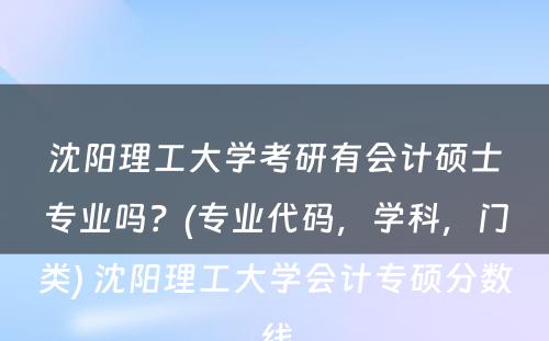 沈阳理工大学考研有会计硕士专业吗？(专业代码，学科，门类) 沈阳理工大学会计专硕分数线