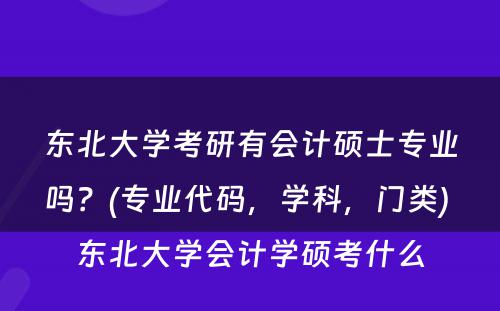 东北大学考研有会计硕士专业吗？(专业代码，学科，门类) 东北大学会计学硕考什么