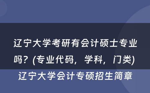 辽宁大学考研有会计硕士专业吗？(专业代码，学科，门类) 辽宁大学会计专硕招生简章