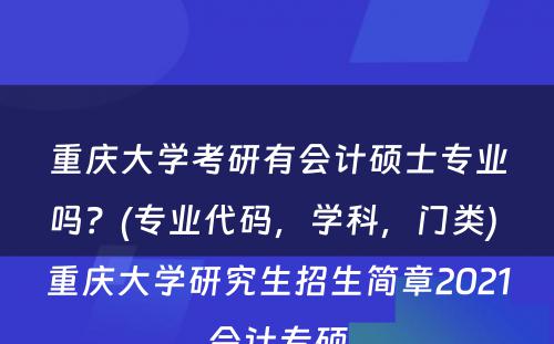 重庆大学考研有会计硕士专业吗？(专业代码，学科，门类) 重庆大学研究生招生简章2021会计专硕