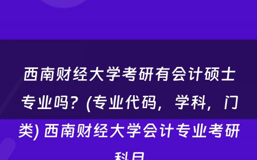 西南财经大学考研有会计硕士专业吗？(专业代码，学科，门类) 西南财经大学会计专业考研科目