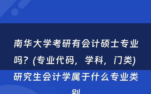 南华大学考研有会计硕士专业吗？(专业代码，学科，门类) 研究生会计学属于什么专业类别