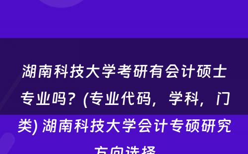 湖南科技大学考研有会计硕士专业吗？(专业代码，学科，门类) 湖南科技大学会计专硕研究方向选择