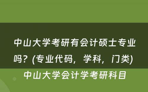 中山大学考研有会计硕士专业吗？(专业代码，学科，门类) 中山大学会计学考研科目