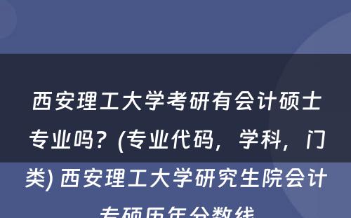 西安理工大学考研有会计硕士专业吗？(专业代码，学科，门类) 西安理工大学研究生院会计专硕历年分数线