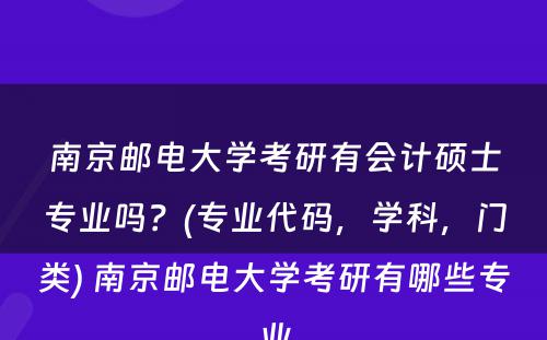 南京邮电大学考研有会计硕士专业吗？(专业代码，学科，门类) 南京邮电大学考研有哪些专业