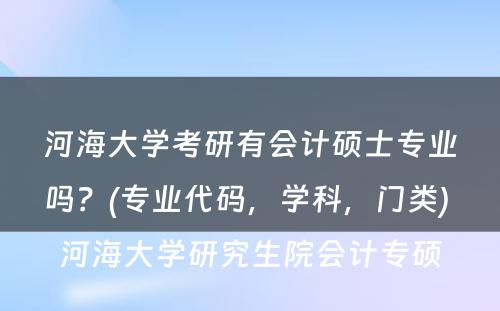 河海大学考研有会计硕士专业吗？(专业代码，学科，门类) 河海大学研究生院会计专硕