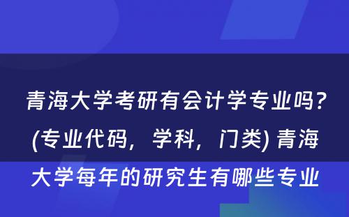 青海大学考研有会计学专业吗？(专业代码，学科，门类) 青海大学每年的研究生有哪些专业