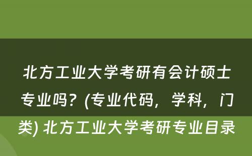 北方工业大学考研有会计硕士专业吗？(专业代码，学科，门类) 北方工业大学考研专业目录